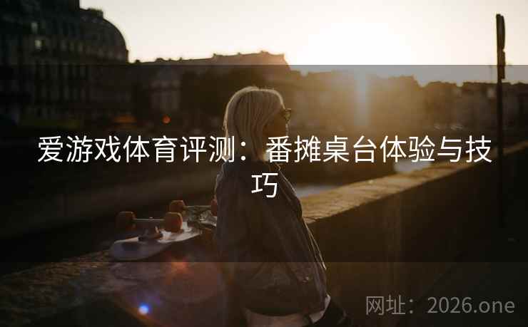 爱游戏体育评测：番摊桌台体验与技巧