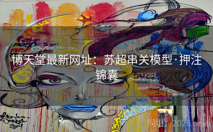 博天堂最新网址：苏超串关模型·押注锦囊
