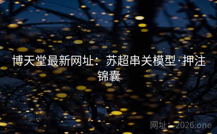 博天堂最新网址：苏超串关模型·押注锦囊