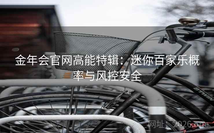 金年会官网高能特辑：迷你百家乐概率与风控安全