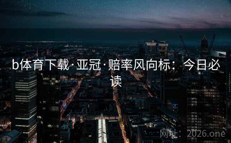 b体育下载·亚冠·赔率风向标：今日必读