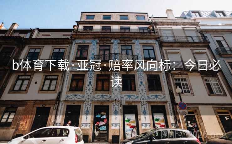 b体育下载·亚冠·赔率风向标：今日必读