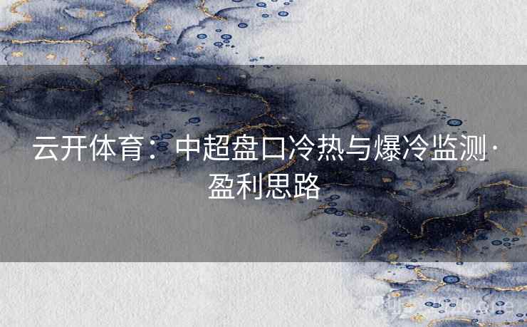 云开体育：中超盘口冷热与爆冷监测·盈利思路