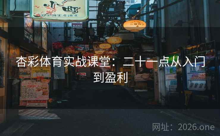 杏彩体育实战课堂：二十一点从入门到盈利