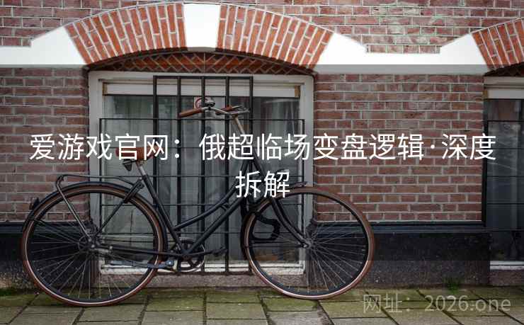 爱游戏官网：俄超临场变盘逻辑·深度拆解
