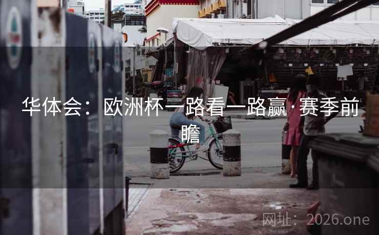华体会：欧洲杯一路看一路赢·赛季前瞻