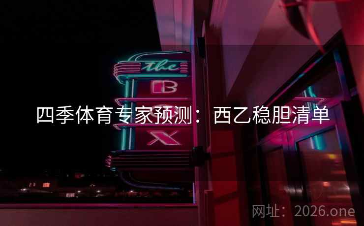 四季体育专家预测：西乙稳胆清单