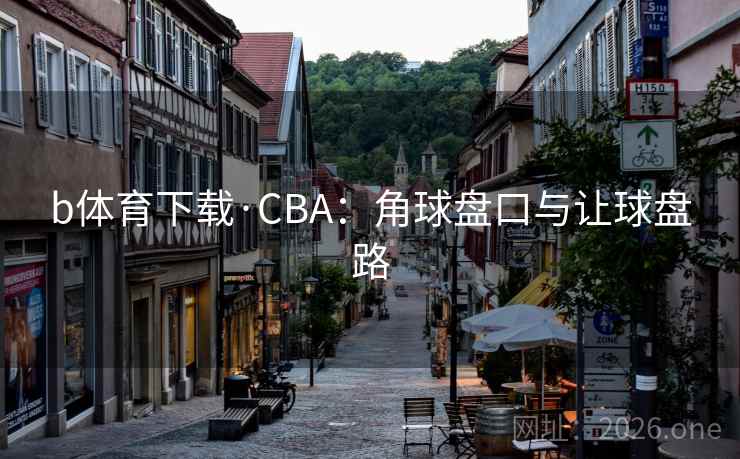 b体育下载·CBA：角球盘口与让球盘路