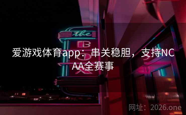 爱游戏体育app：串关稳胆，支持NCAA全赛事