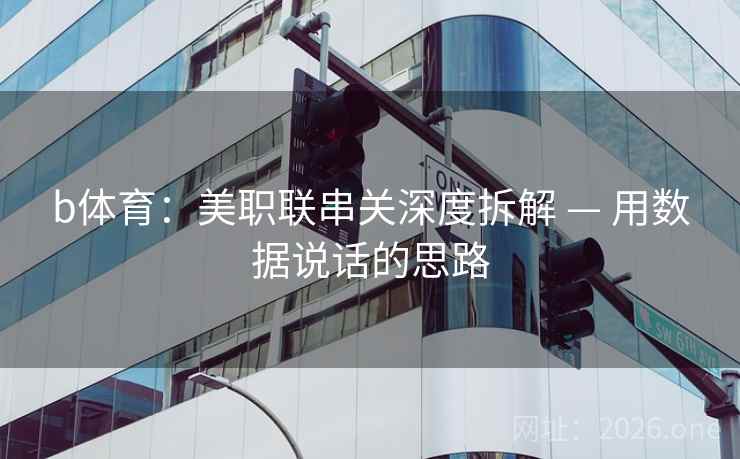 b体育：美职联串关深度拆解 — 用数据说话的思路