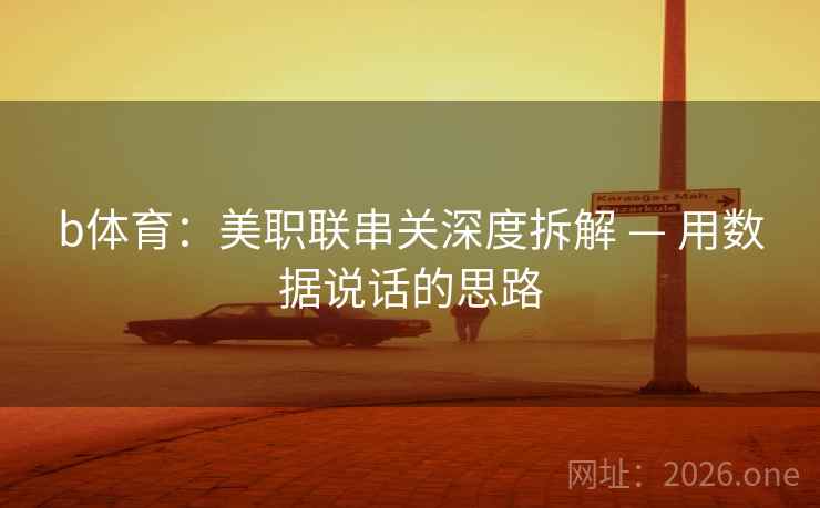 b体育：美职联串关深度拆解 — 用数据说话的思路