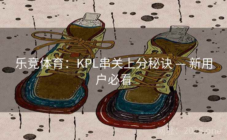 乐竞体育：KPL串关上分秘诀 — 新用户必看