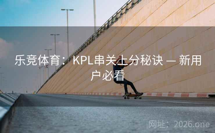 乐竞体育：KPL串关上分秘诀 — 新用户必看
