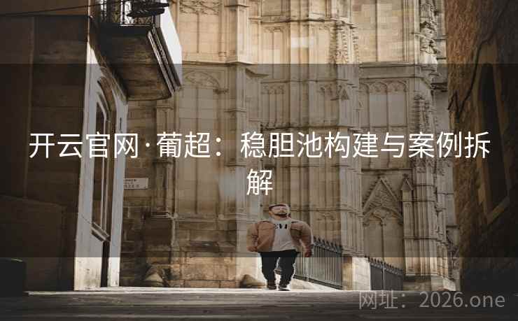 开云官网·葡超：稳胆池构建与案例拆解
