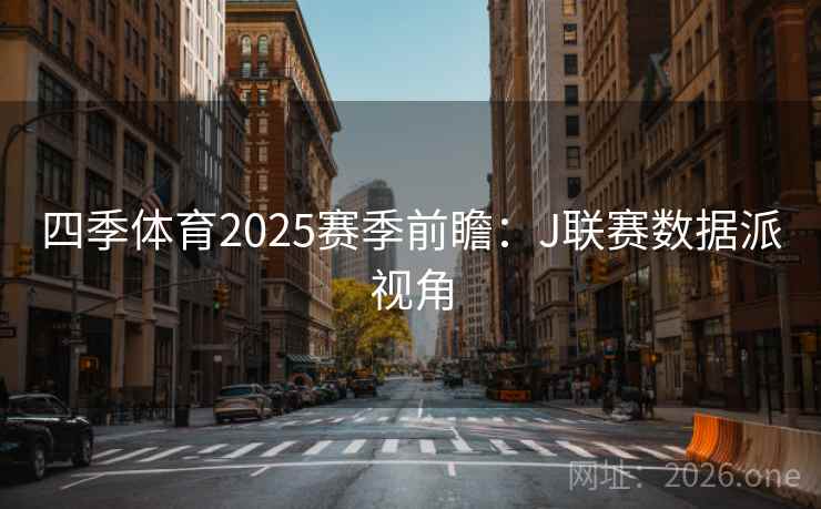 四季体育2025赛季前瞻：J联赛数据派视角