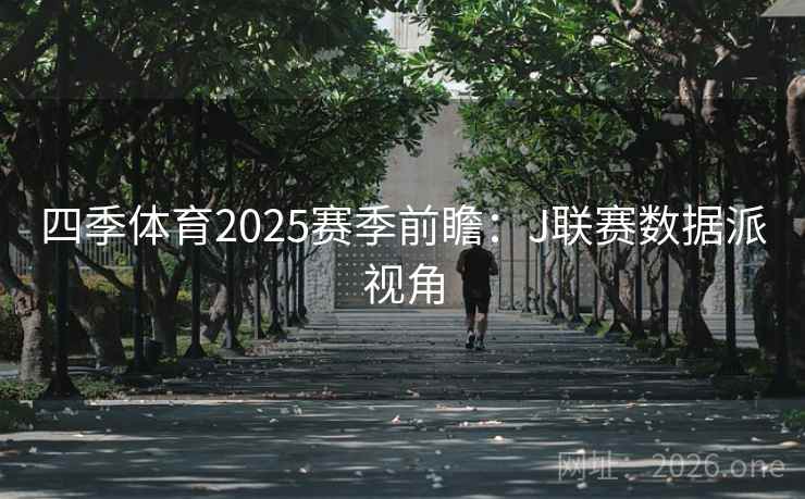 四季体育2025赛季前瞻：J联赛数据派视角