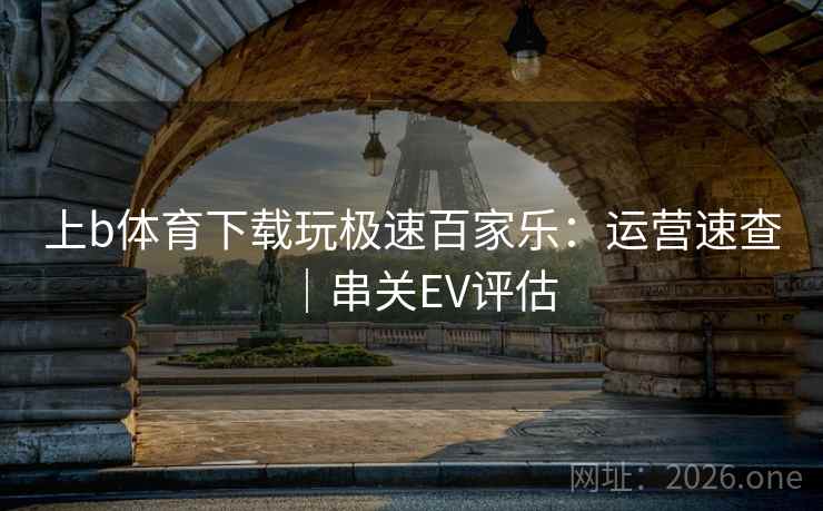 上b体育下载玩极速百家乐：运营速查｜串关EV评估