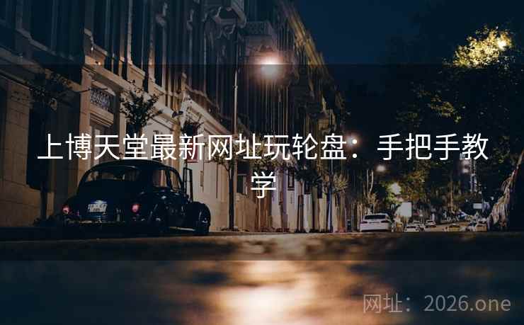 上博天堂最新网址玩轮盘：手把手教学