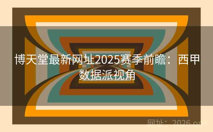 博天堂最新网址2025赛季前瞻：西甲数据派视角