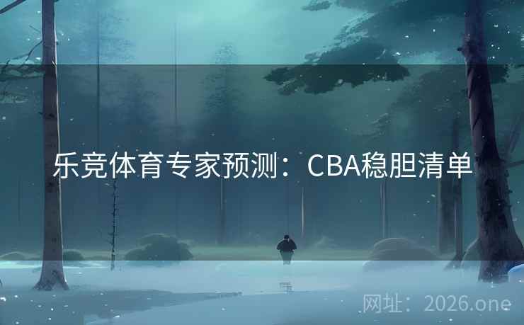 乐竞体育专家预测：CBA稳胆清单