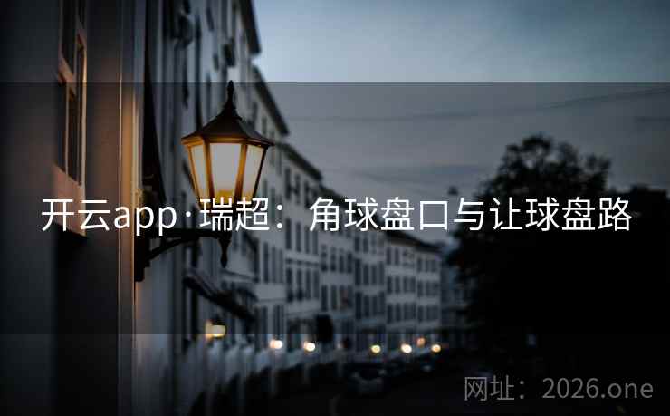 开云app·瑞超：角球盘口与让球盘路