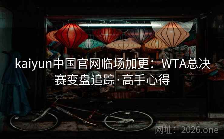 kaiyun中国官网临场加更：WTA总决赛变盘追踪·高手心得