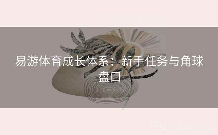易游体育成长体系：新手任务与角球盘口