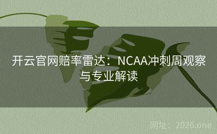 开云官网赔率雷达：NCAA冲刺周观察与专业解读