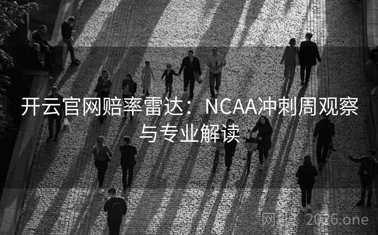 开云官网赔率雷达：NCAA冲刺周观察与专业解读