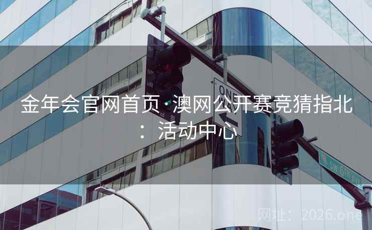 金年会官网首页·澳网公开赛竞猜指北：活动中心