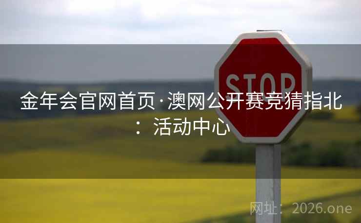金年会官网首页·澳网公开赛竞猜指北：活动中心