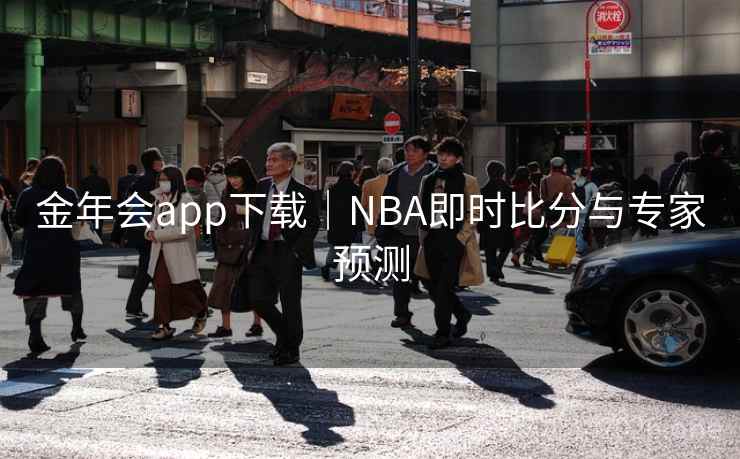 金年会app下载｜NBA即时比分与专家预测