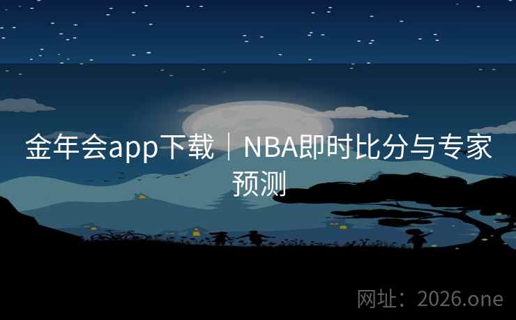 金年会app下载｜NBA即时比分与专家预测