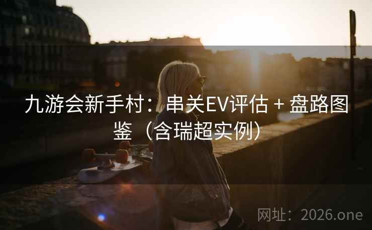 九游会新手村：串关EV评估 + 盘路图鉴（含瑞超实例）