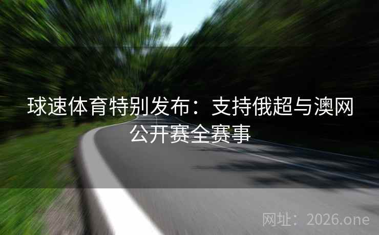 球速体育特别发布:支持俄超与澳网公开赛全赛事 球速体育特别发布:支持俄超与澳网公开赛全赛事