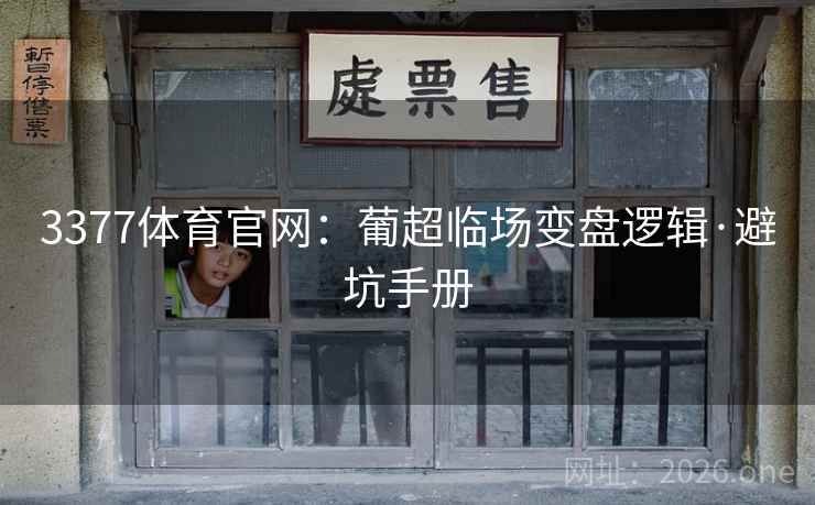 3377体育官网:葡超临场变盘逻辑·避坑手册 3377体育官网:葡超临场变盘逻辑·避坑手册