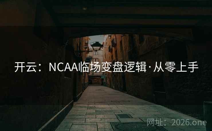 开云:NCAA临场变盘逻辑·从零上手 开云:NCAA临场变盘逻辑·从零上手