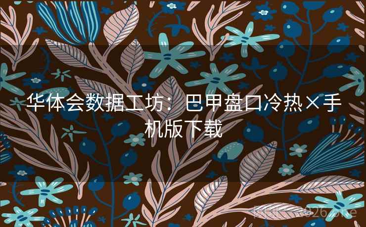 华体会数据工坊:巴甲盘口冷热×手机版下载 华体会数据工坊:巴甲盘口冷热×手机版下载