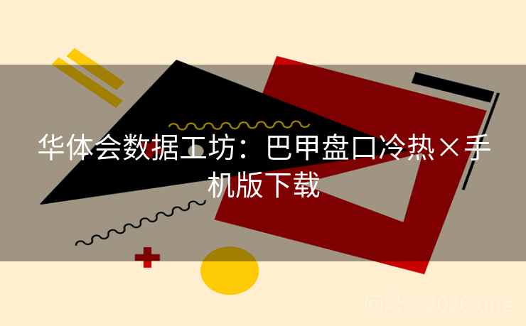 华体会数据工坊:巴甲盘口冷热×手机版下载 华体会数据工坊:巴甲盘口冷热×手机版下载