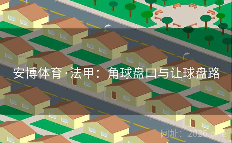 安博体育·法甲:角球盘口与让球盘路 安博体育·法甲:角球盘口与让球盘路