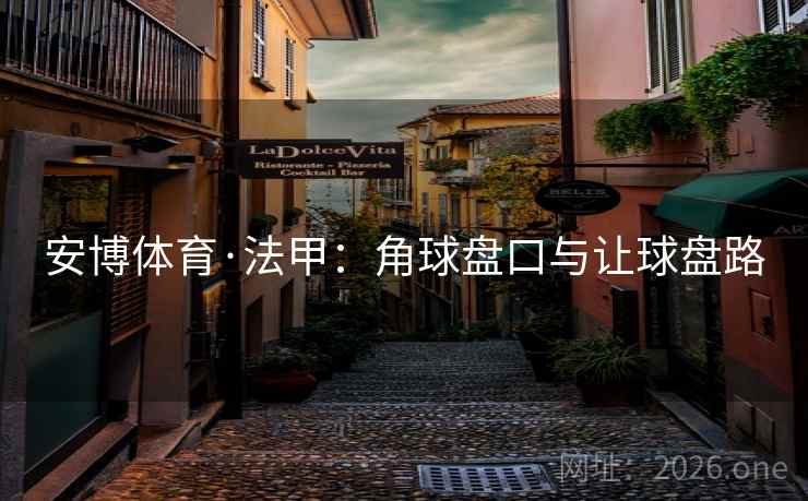 安博体育·法甲:角球盘口与让球盘路 安博体育·法甲:角球盘口与让球盘路