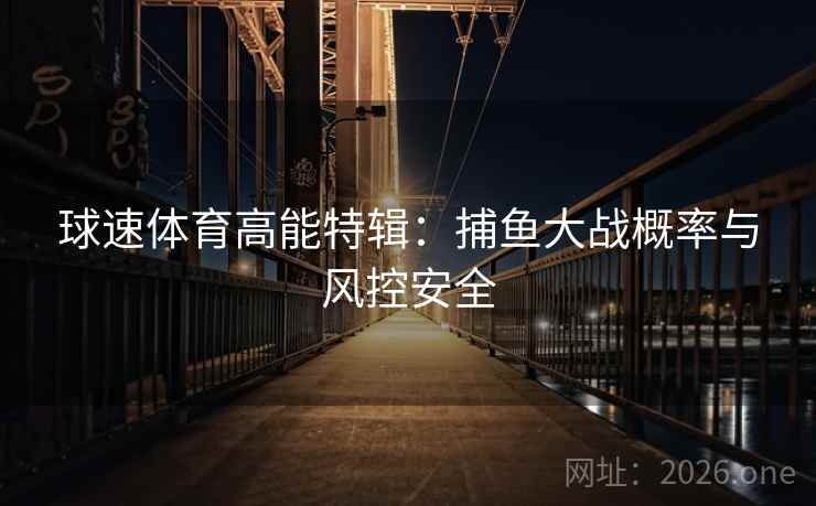 球速体育高能特辑:捕鱼大战概率与风控安全 球速体育高能特辑:捕鱼大战概率与风控安全