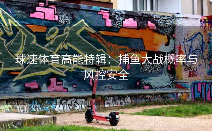 球速体育高能特辑:捕鱼大战概率与风控安全 球速体育高能特辑:捕鱼大战概率与风控安全