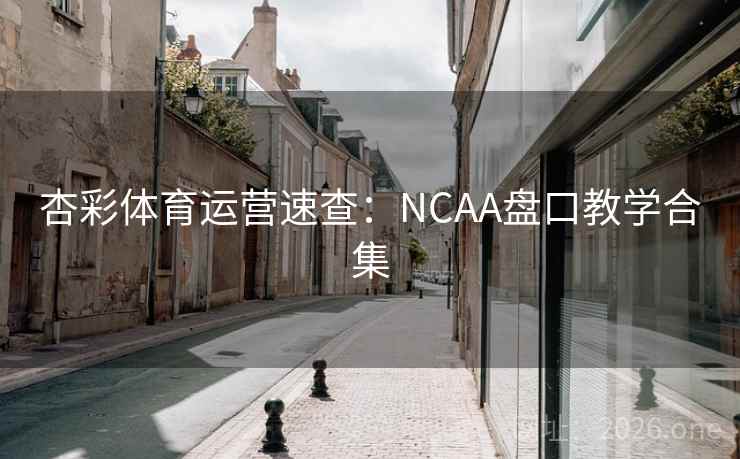 杏彩体育运营速查:NCAA盘口教学合集 杏彩体育运营速查:NCAA盘口教学合集