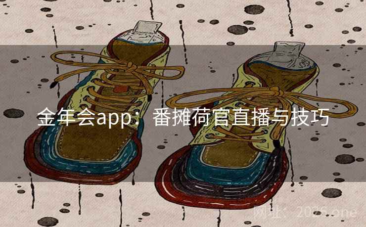 金年会app:番摊荷官直播与技巧 金年会app:番摊荷官直播与技巧