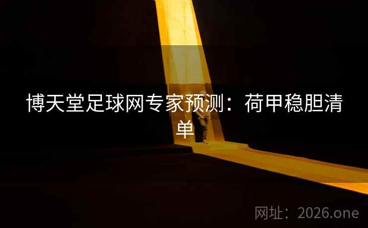 博天堂足球网专家预测:荷甲稳胆清单 博天堂足球网专家预测:荷甲稳胆清单
