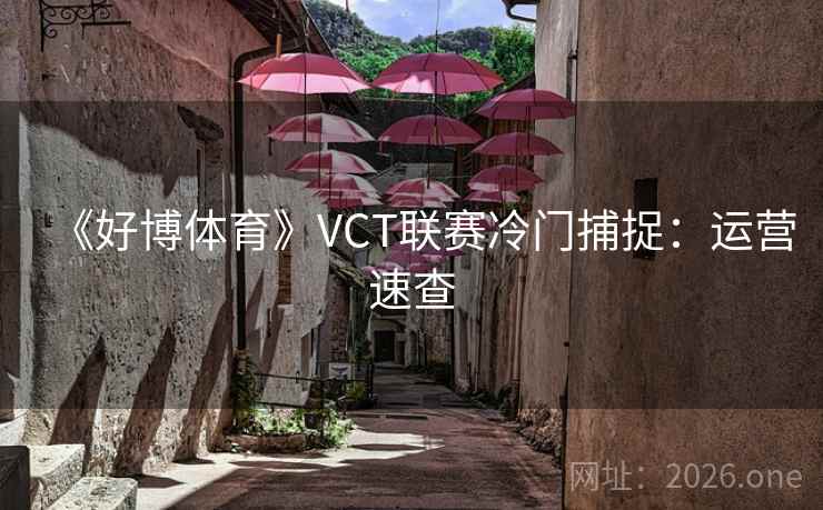 《好博体育》VCT联赛冷门捕捉:运营速查 《好博体育》VCT联赛冷门捕捉:运营速查