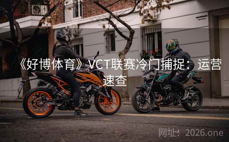 《好博体育》VCT联赛冷门捕捉:运营速查 《好博体育》VCT联赛冷门捕捉:运营速查