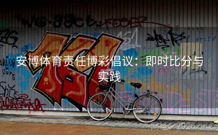安博体育责任博彩倡议：即时比分与实践
