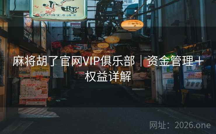 麻将胡了官网VIP俱乐部|资金管理+权益详解 麻将胡了官网VIP俱乐部|资金管理+权益详解
